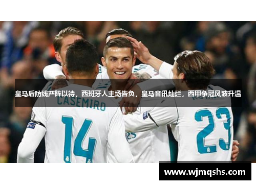 皇马后防线严阵以待，西班牙人主场告负，皇马音讯灿烂，西甲争冠风波升温