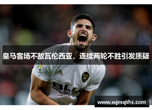 皇马客场不敌瓦伦西亚，连续两轮不胜引发质疑