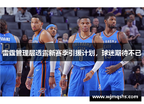 雷霆管理层透露新赛季引援计划，球迷期待不已