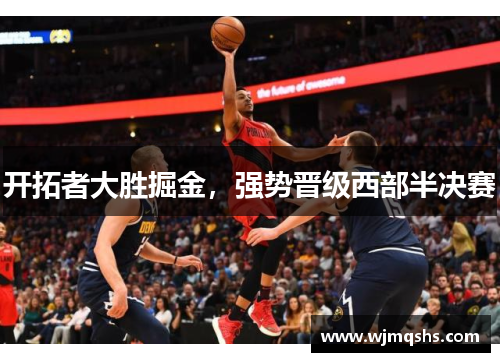 开拓者大胜掘金，强势晋级西部半决赛