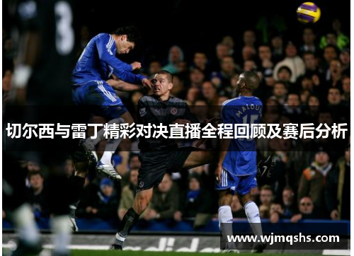 切尔西与雷丁精彩对决直播全程回顾及赛后分析