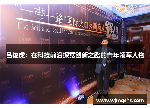 吕俊虎：在科技前沿探索创新之路的青年领军人物