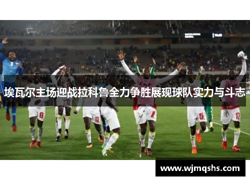 埃瓦尔主场迎战拉科鲁全力争胜展现球队实力与斗志