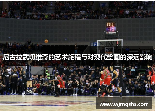 尼古拉武切维奇的艺术旅程与对现代绘画的深远影响