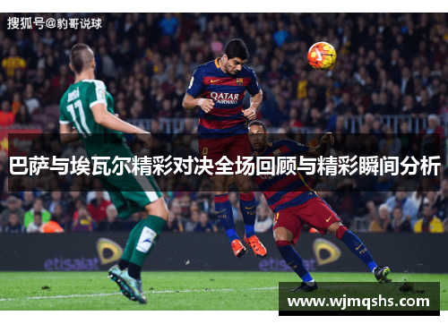 巴萨与埃瓦尔精彩对决全场回顾与精彩瞬间分析