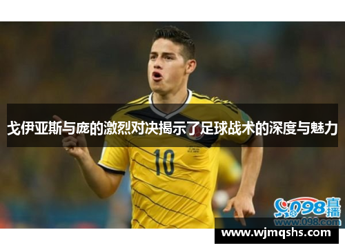 戈伊亚斯与庞的激烈对决揭示了足球战术的深度与魅力