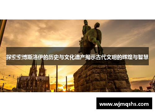 探索索博斯洛伊的历史与文化遗产揭示古代文明的辉煌与智慧