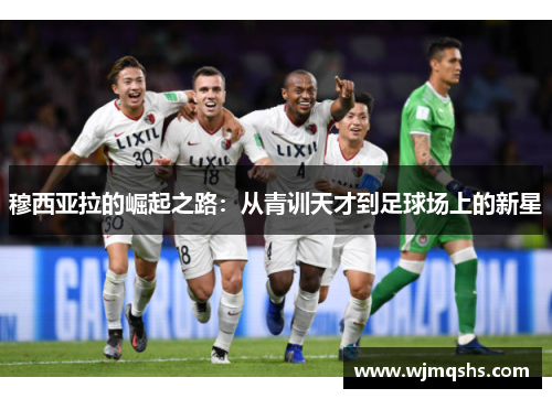 穆西亚拉的崛起之路：从青训天才到足球场上的新星