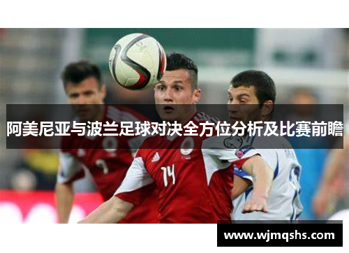 阿美尼亚与波兰足球对决全方位分析及比赛前瞻