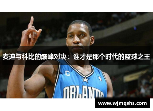 麦迪与科比的巅峰对决：谁才是那个时代的篮球之王