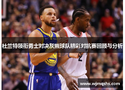 杜兰特领衔勇士对决灰熊球队精彩对抗赛回顾与分析
