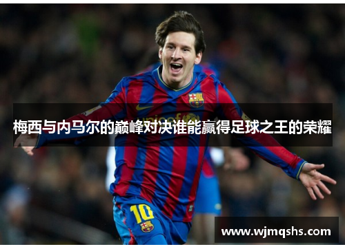 梅西与内马尔的巅峰对决谁能赢得足球之王的荣耀