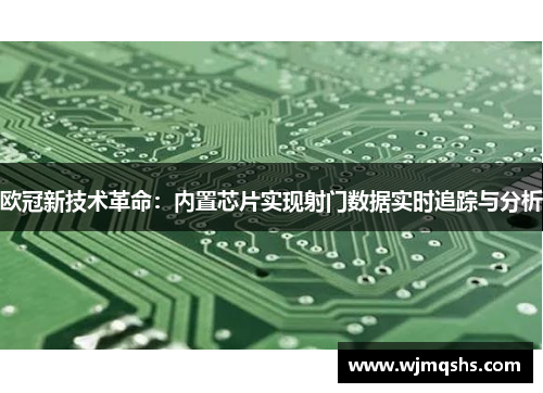 欧冠新技术革命：内置芯片实现射门数据实时追踪与分析