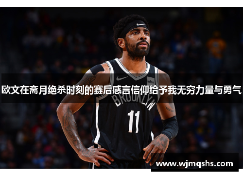 欧文在斋月绝杀时刻的赛后感言信仰给予我无穷力量与勇气