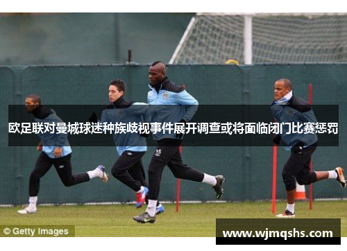 欧足联对曼城球迷种族歧视事件展开调查或将面临闭门比赛惩罚