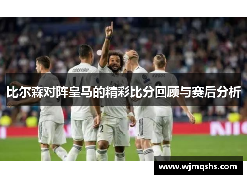 比尔森对阵皇马的精彩比分回顾与赛后分析