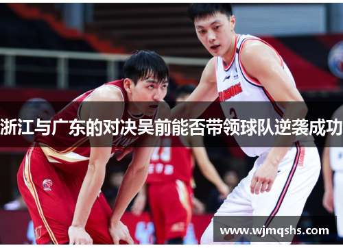 浙江与广东的对决吴前能否带领球队逆袭成功