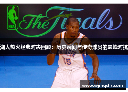 湖人热火经典对决回顾：历史瞬间与传奇球员的巅峰对抗